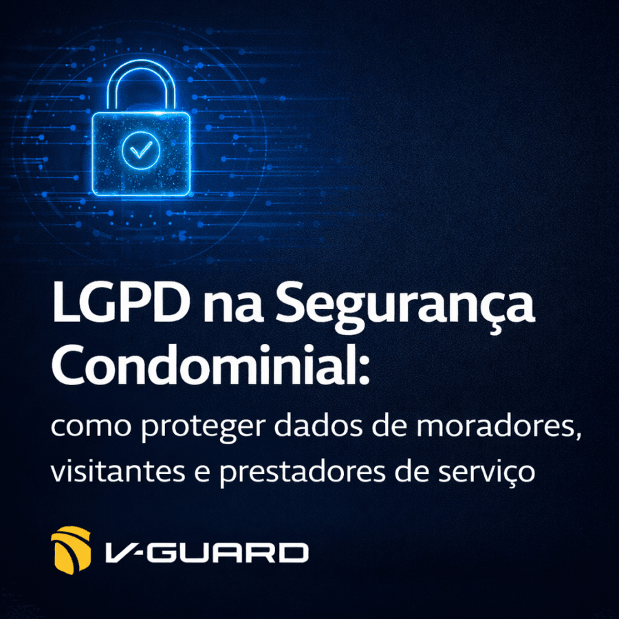 LGPD na Segurança Condominial como proteger dados de moradores, visitantes e prestadores de serviço